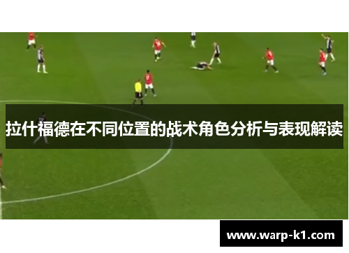 拉什福德在不同位置的战术角色分析与表现解读