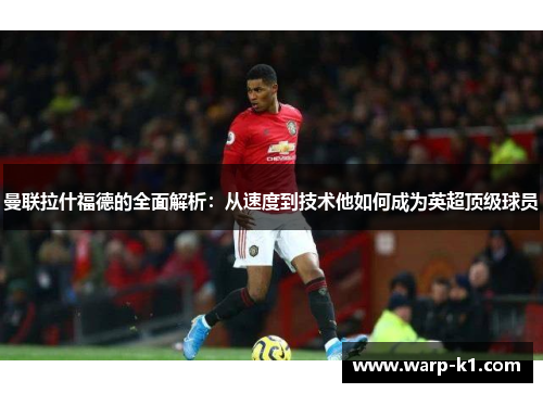 曼联拉什福德的全面解析：从速度到技术他如何成为英超顶级球员