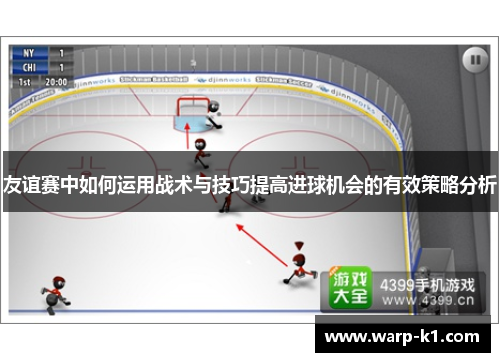 友谊赛中如何运用战术与技巧提高进球机会的有效策略分析