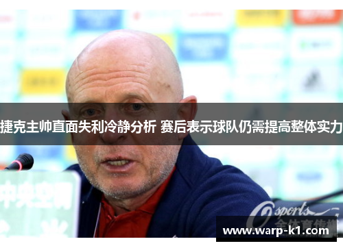 捷克主帅直面失利冷静分析 赛后表示球队仍需提高整体实力