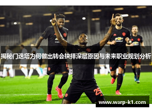 揭秘门迭塔为何做出转会抉择深层原因与未来职业规划分析