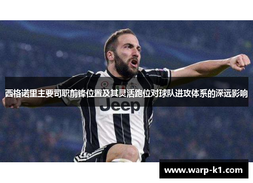 西格诺里主要司职前锋位置及其灵活跑位对球队进攻体系的深远影响