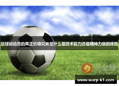 足球运动员的真正价值究竟是什么是技术能力还是精神力量的体现