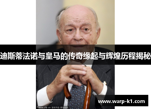 迪斯蒂法诺与皇马的传奇缘起与辉煌历程揭秘 迪斯蒂法诺与皇马的传奇缘起与辉煌历程揭秘