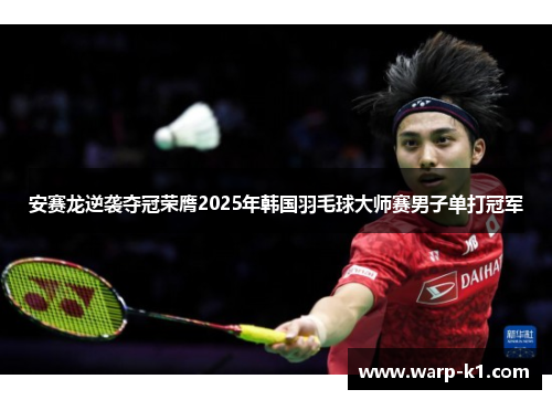 安赛龙逆袭夺冠荣膺2025年韩国羽毛球大师赛男子单打冠军