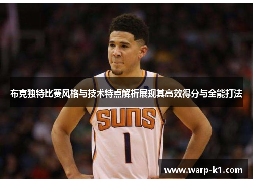 布克独特比赛风格与技术特点解析展现其高效得分与全能打法