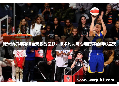 德米纳尔与斯特鲁夫激战回顾:技术对决与心理博弈的精彩呈现 德米纳尔与斯特鲁夫激战回顾:技术对决与心理博弈的精彩呈现