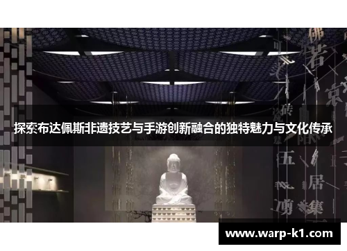 探索布达佩斯非遗技艺与手游创新融合的独特魅力与文化传承 探索布达佩斯非遗技艺与手游创新融合的独特魅力与文化传承