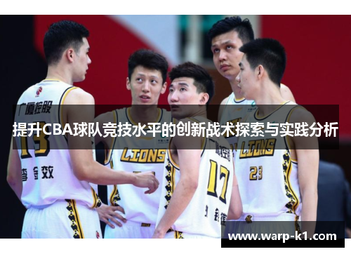 提升CBA球队竞技水平的创新战术探索与实践分析 提升CBA球队竞技水平的创新战术探索与实践分析