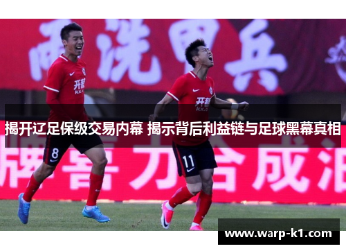 揭开辽足保级交易内幕 揭示背后利益链与足球黑幕真相 揭开辽足保级交易内幕 揭示背后利益链与足球黑幕真相
