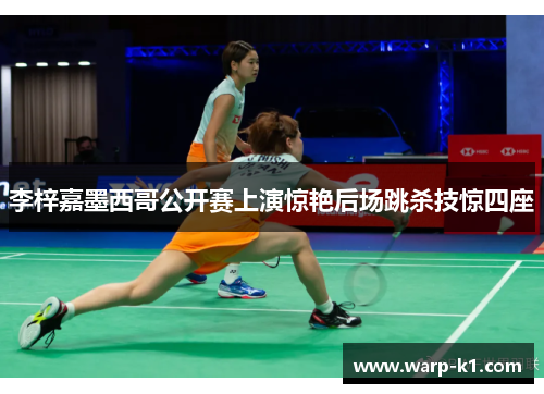 李梓嘉墨西哥公开赛上演惊艳后场跳杀技惊四座 李梓嘉墨西哥公开赛上演惊艳后场跳杀技惊四座