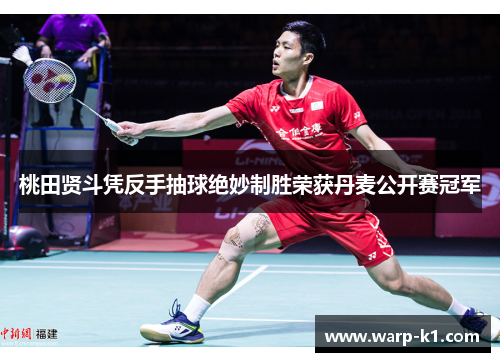 桃田贤斗凭反手抽球绝妙制胜荣获丹麦公开赛冠军 桃田贤斗凭反手抽球绝妙制胜荣获丹麦公开赛冠军