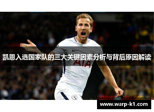 凯恩入选国家队的三大关键因素分析与背后原因解读 凯恩入选国家队的三大关键因素分析与背后原因解读
