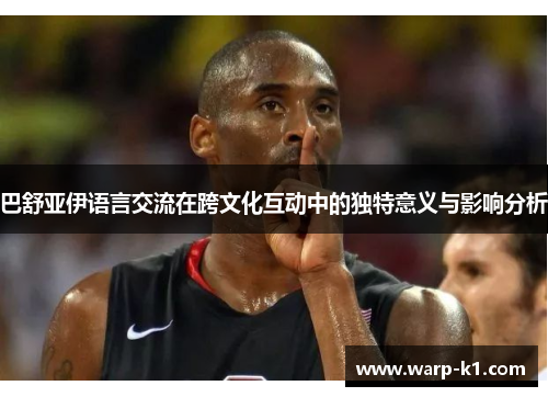 巴舒亚伊语言交流在跨文化互动中的独特意义与影响分析 巴舒亚伊语言交流在跨文化互动中的独特意义与影响分析