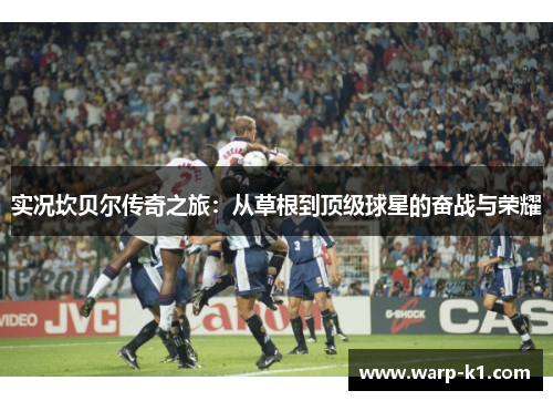 实况坎贝尔传奇之旅:从草根到顶级球星的奋战与荣耀 实况坎贝尔传奇之旅:从草根到顶级球星的奋战与荣耀