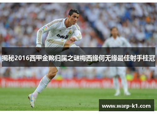 揭秘2016西甲金靴归属之谜梅西缘何无缘最佳射手桂冠 揭秘2016西甲金靴归属之谜梅西缘何无缘最佳射手桂冠