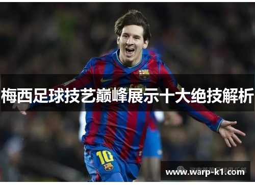 梅西足球技艺巅峰展示十大绝技解析 梅西足球技艺巅峰展示十大绝技解析
