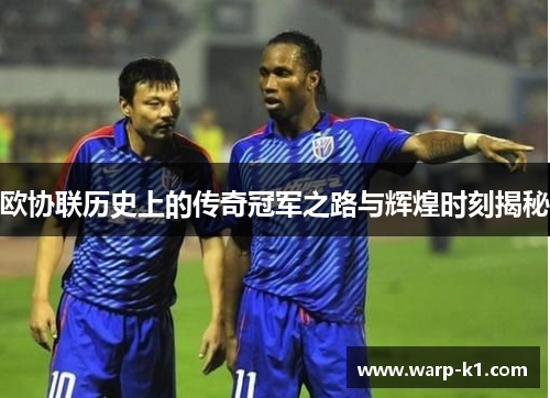 欧协联历史上的传奇冠军之路与辉煌时刻揭秘