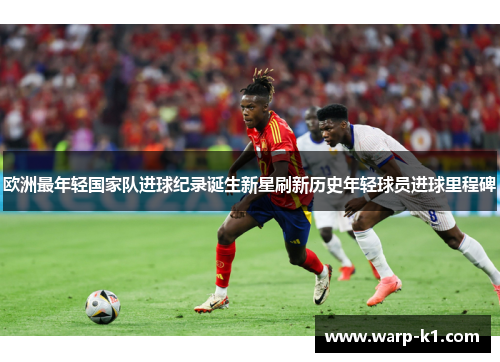 欧洲最年轻国家队进球纪录诞生新星刷新历史年轻球员进球里程碑