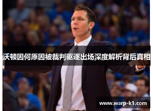 沃顿因何原因被裁判驱逐出场深度解析背后真相