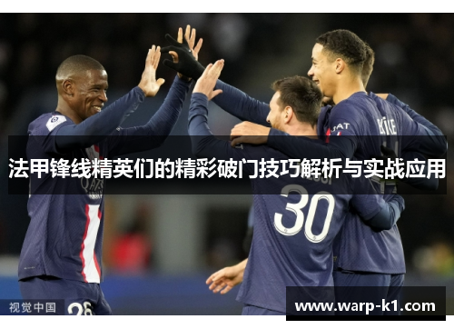 法甲锋线精英们的精彩破门技巧解析与实战应用