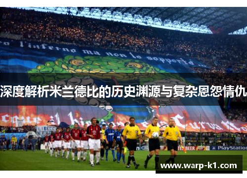 深度解析米兰德比的历史渊源与复杂恩怨情仇