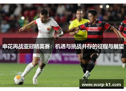 申花再战亚冠精英赛:机遇与挑战并存的征程与展望 申花再战亚冠精英赛:机遇与挑战并存的征程与展望