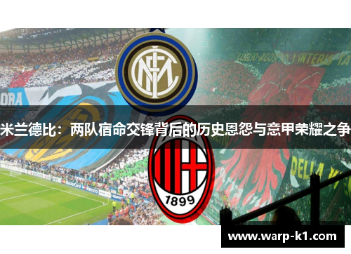 米兰德比:两队宿命交锋背后的历史恩怨与意甲荣耀之争 米兰德比:两队宿命交锋背后的历史恩怨与意甲荣耀之争