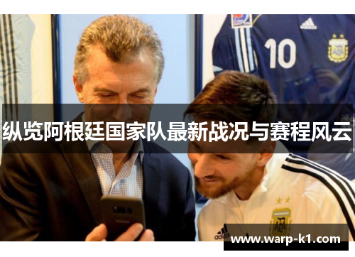 纵览阿根廷国家队最新战况与赛程风云 纵览阿根廷国家队最新战况与赛程风云