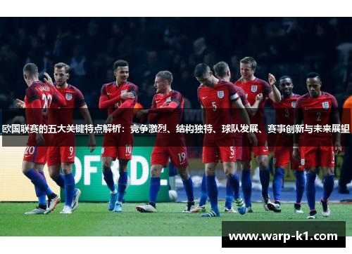 欧国联赛的五大关键特点解析:竞争激烈、结构独特、球队发展、赛事创新与未来展望 欧国联赛的五大关键特点解析:竞争激烈、结构独特、球队发展、赛事创新与未来展望