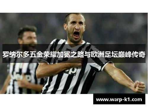 罗纳尔多五金荣耀加冕之路与欧洲足坛巅峰传奇 罗纳尔多五金荣耀加冕之路与欧洲足坛巅峰传奇