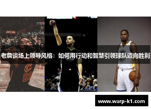 老詹谈场上领导风格:如何用行动和智慧引领球队迈向胜利 老詹谈场上领导风格:如何用行动和智慧引领球队迈向胜利