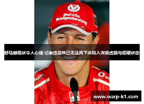 舒马赫现状令人心痛 记者透露其已无法再下床陷入深度虚弱与僵硬状态 舒马赫现状令人心痛 记者透露其已无法再下床陷入深度虚弱与僵硬状态