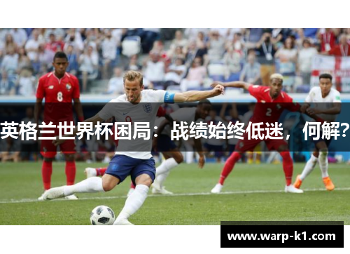 英格兰世界杯困局：战绩始终低迷，何解？