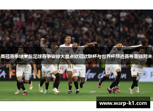 英冠赛季结束后足球赛事安排大盘点欧冠欧联杯与世界杯预选赛等重磅对决 英冠赛季结束后足球赛事安排大盘点欧冠欧联杯与世界杯预选赛等重磅对决