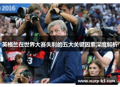 英格兰在世界大赛失利的五大关键因素深度解析 英格兰在世界大赛失利的五大关键因素深度解析