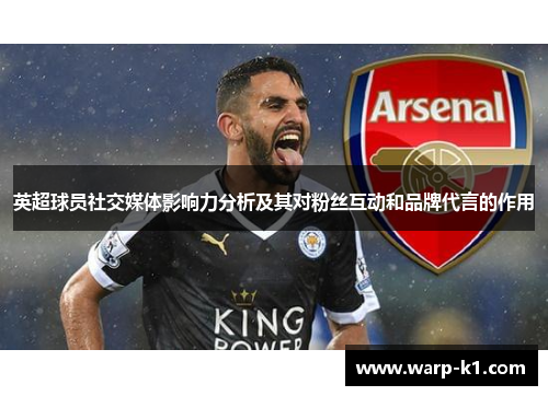 英超球员社交媒体影响力分析及其对粉丝互动和品牌代言的作用 英超球员社交媒体影响力分析及其对粉丝互动和品牌代言的作用