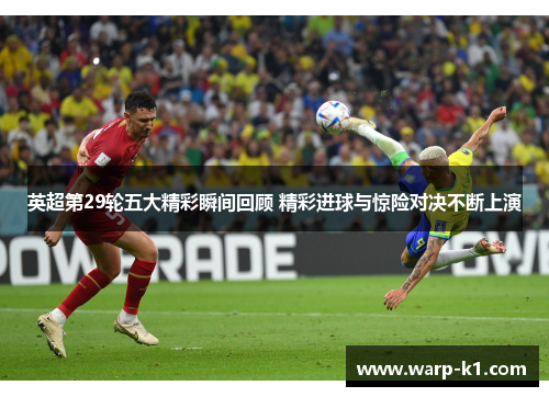 英超第29轮五大精彩瞬间回顾 精彩进球与惊险对决不断上演