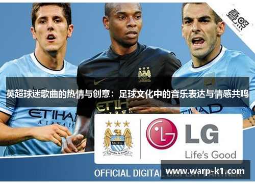英超球迷歌曲的热情与创意：足球文化中的音乐表达与情感共鸣