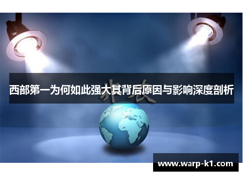 西部第一为何如此强大其背后原因与影响深度剖析