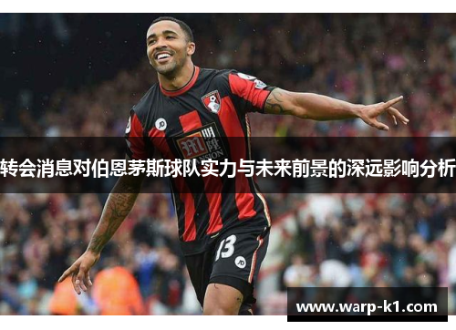 转会消息对伯恩茅斯球队实力与未来前景的深远影响分析
