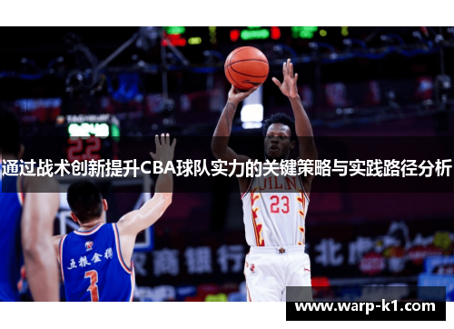 通过战术创新提升CBA球队实力的关键策略与实践路径分析 通过战术创新提升CBA球队实力的关键策略与实践路径分析