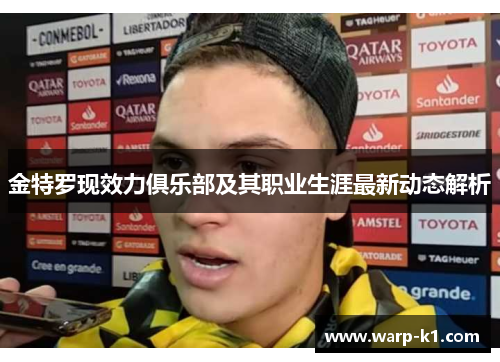 金特罗现效力俱乐部及其职业生涯最新动态解析