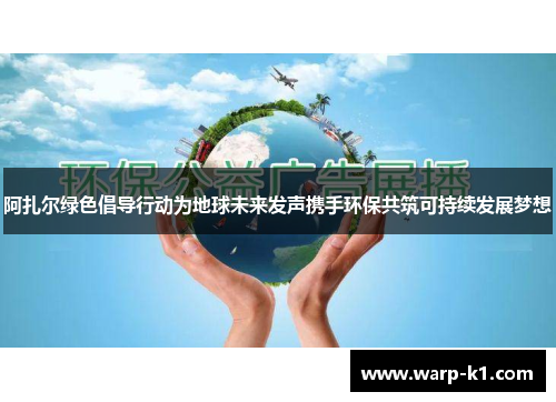 阿扎尔绿色倡导行动为地球未来发声携手环保共筑可持续发展梦想