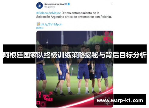 阿根廷国家队终极训练策略揭秘与背后目标分析 阿根廷国家队终极训练策略揭秘与背后目标分析