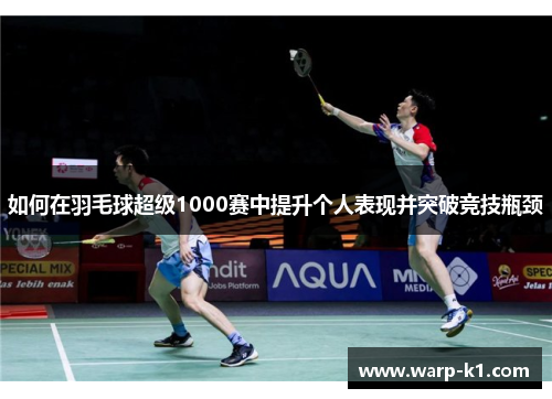 如何在羽毛球超级1000赛中提升个人表现并突破竞技瓶颈