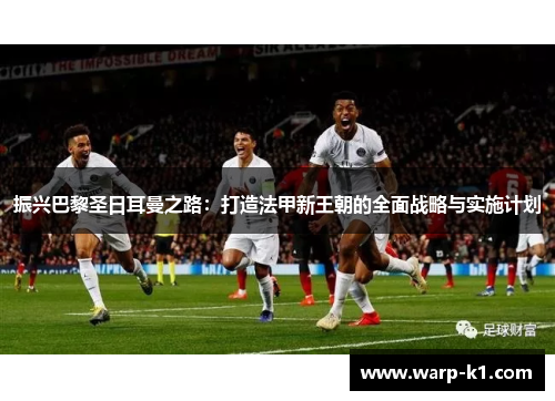 振兴巴黎圣日耳曼之路：打造法甲新王朝的全面战略与实施计划