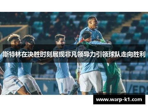 斯特林在决胜时刻展现非凡领导力引领球队走向胜利
