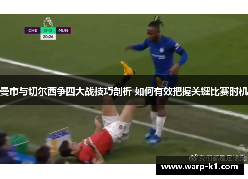 曼市与切尔西争四大战技巧剖析 如何有效把握关键比赛时机 曼市与切尔西争四大战技巧剖析 如何有效把握关键比赛时机