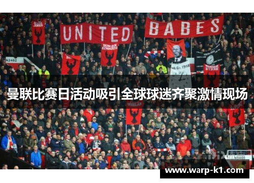 曼联比赛日活动吸引全球球迷齐聚激情现场 曼联比赛日活动吸引全球球迷齐聚激情现场